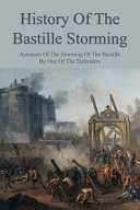 History Of The Bastille Storming Accounts Of The Storming Of The Bastille By One Of The Defenders: What Caused The Storming Of The Bastille