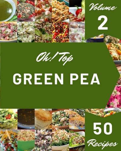 Oh! Top 50 Green Pea Recipes Volume 2: A Green Pea Cookbook You Will Need