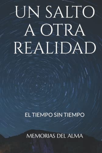 UN SALTO A OTRA REALIDAD: EL TIEMPO SIN TIEMPO (RECUERDOS DEL ALMA) (Spanish Edition)
