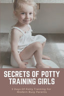 Secrets Of Potty Training Girls 3 Days Of Potty Training For Modern Busy Parents: Parenting Tips