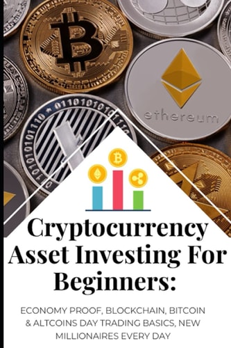 Cryptocurrency Asset Investing for Beginners: Economy Proof, Blockchain, Bitcoin and Altcoins Day Trading Basics, New Millionaires Every Day Step by Step Guide: the Best Trading Strategies in Crypto