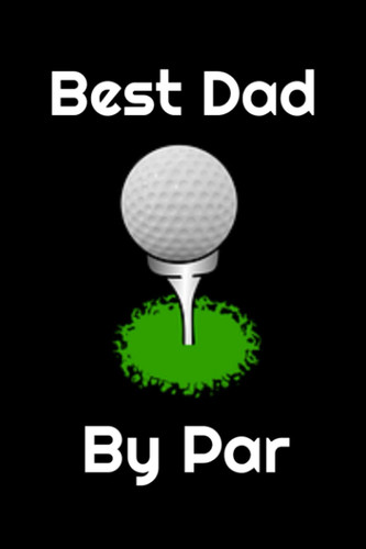 Best Dad by Par Happy Father's Day Notebook for Golfers: If Your Dad Has a Love For All Things Golf, This Journal Will Make Him Smile