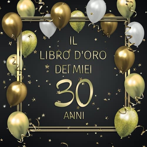 Il Libro d'oro Dei Miei 30 Anni Un Libro Degli Ospiti per il 30° Compleanno con 100 Pagine per le Congratulazioni - Buon Compleanno - un Bel Regalo e Decorazioni Di Compleanno per Uomini e Donne - Copertina: Palloncini