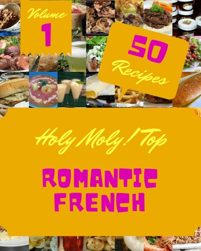 Holy Moly! Top 50 Romantic French Recipes Volume 1: A Timeless Romantic French Cookbook
