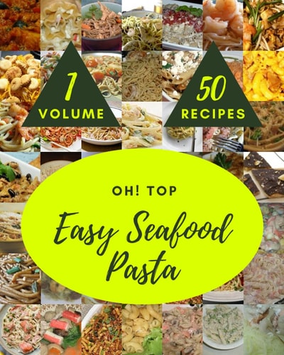 Oh! Top 50 Easy Seafood Pasta Recipes Volume 1: From The Easy Seafood Pasta Cookbook To The Table