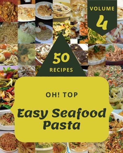 Oh! Top 50 Easy Seafood Pasta Recipes Volume 4: A Easy Seafood Pasta Cookbook that Novice can Cook