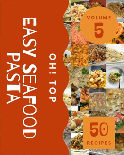 Oh! Top 50 Easy Seafood Pasta Recipes Volume 5: A Timeless Easy Seafood Pasta Cookbook
