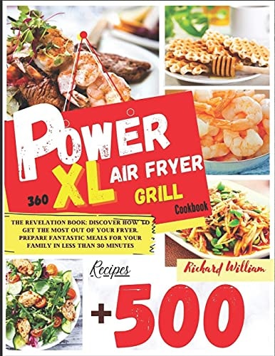 Power Xl Air Fryer Grill Cookbook The Revelation Book: Discover How to Get the Most Out of Your Fryer. Prepare Fantastic Meals for Your Family in Less Than 30 Minutes