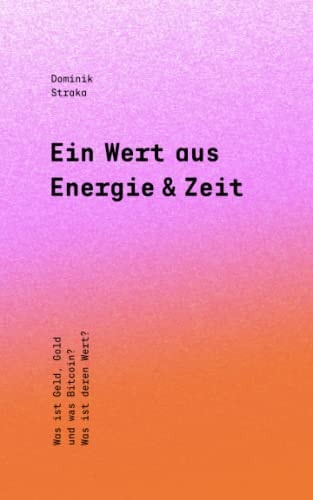 Ein Wert aus Energie & Zeit: Was ist Geld, Gold und was Bitcoin? Was ist deren Wert? (German Edition)