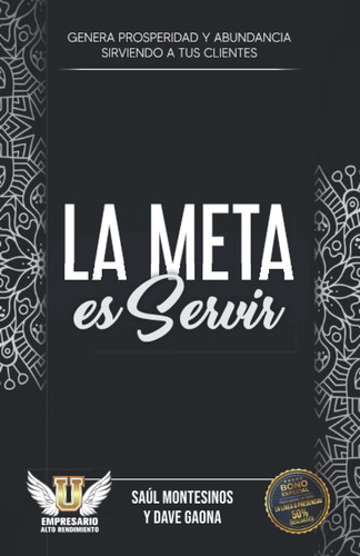 LA META ES SERVIR: GENERA PROSPERIDAD Y ABUNDANCIA SIRVIENDO A TUS CLIENTES (Maestría en emprendimiento de Alto Rendimiento) (Spanish Edition)