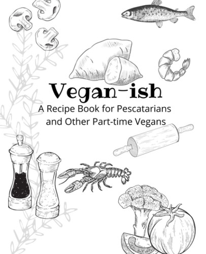 Vegan-ish: Blank Recipe Book , Recipe Journal, Custom Cookbook 100 pages: A Recipe Book for Pescatarians and Other Part-time Vegans