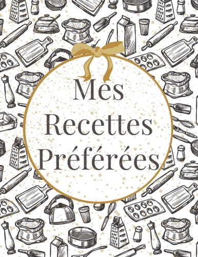 Mes Recettes Préférées: Cahier De Recettes a Remplir | cahier de recettes grand format (A4) très pratique pour inscrire vos 116 recettes préférées | ... vos recettes de cuisine. (French Edition)