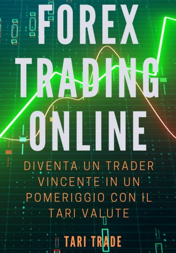 FOREX TRADING ONLINE: DIVENTA UN TRADER VINCENTE IN UN POMERIGGIO CON IL TARI VALUTE (Italian Edition)
