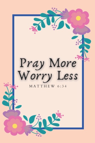 Pray More Worry Less: A 3 Month Guide To Prayer, Praise and Thanks Gratitude Journal