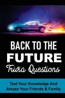Back To The Future Trivia Questions Test Your Knowledge And Amaze Your Friends & Family