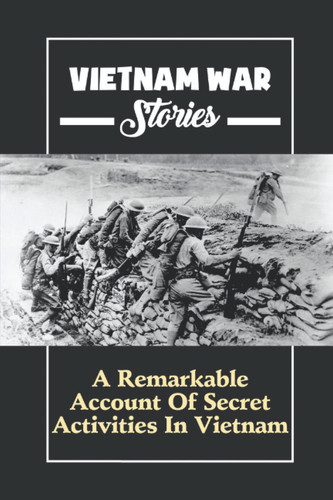 Vietnam War Stories A Remarkable Account Of Secret Activities In Vietnam