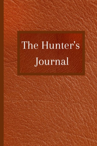 The Hunter's Journal: Hunting journal notebook for journaling your hunting trips.