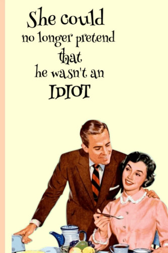 She could no longer pretend that he wasn't an idiot: 1950s vintage retro women's journal, 6" x 9", 115 pages