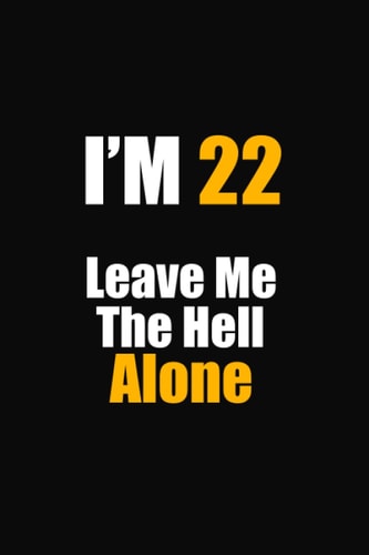 I'M 22 Leave Me The Hell Alone: 22th birthday notebook gift for him her, funny gift for 22 year old man & woman