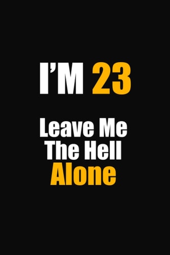 I'M 23 Leave Me The Hell Alone: 23th birthday notebook gift for him her, funny gift for 23 year old man & woman