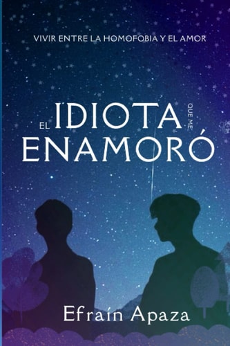 El Idiota que me Enamoró: Vivir entre la homofobia y los sentimientos (¡Querido idiota!) (Spanish Edition)