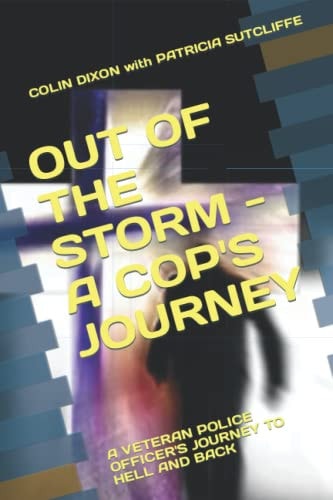 Out of the Storm - a Cop's Journey A Veteran Police Officer's Journey to Hell and Back