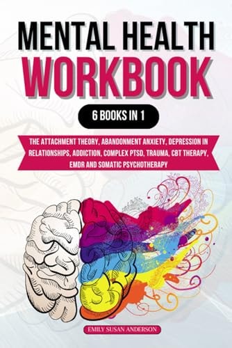 Mental Health Workbook 6 Books in 1: Attachment Theory, Abandonment Anxiety, Depression in Relationships, Addiction, Complex PTSD, Trauma, CBT Therapy, EMDR and Somatic Psychotherapy