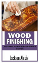 Wood Finishing The Ultimate Guide on Wood Finishing For Beginners