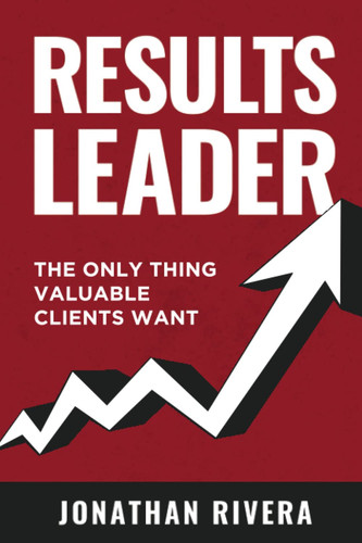 Results Leader: The Only Thing Valuable Clients Want