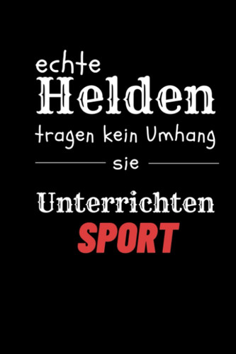 ECHTE HELDEN TRAGEN KEIN UMHANG SIE UNTERRICHTEN SPORT NOTIZBUCH: A5 Notizbuch liniert | Sort | Lehrernotizbuch| Wichtelidee | Lehrer Gadgets (German Edition)