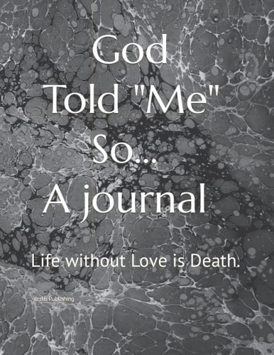 God Told Me So! * A Now Journal *: Life without Love is Death.
