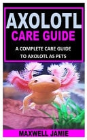 Axolotl Care Guide A Complete Care Guide to Axolotl as Pets