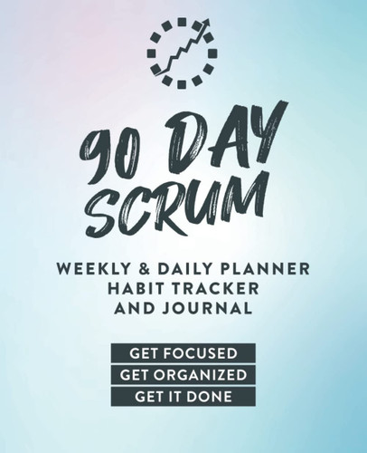 90 Day Scrum (3-In-1) Undated Weekly and Daily Planner, Habit Tracker, and Journal. 90-day Planner. 8 Step System to Sharpen Your Focus and Achieve Your Goals