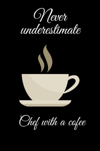 Never Underestimate Chef With a Cofee: Funny Chef Notebook Gift: Lined Notebook/ Journal Gift, 120 Pages, 6*9, Soft Cover, Matte Finish