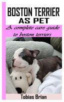 Boston Terrier as Pet A Complete Care Guide to Boston Terriers