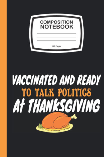 Vaccinated And Ready To Talk Politics At Thanksgiving: Thanksgiving Composition Notebook Politic Quote, Ruled journal, 110 pages 6x9 in size