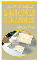 How to Make Miniature Furniture The Practical and Concise Guide on how to Make Miniature Furniture