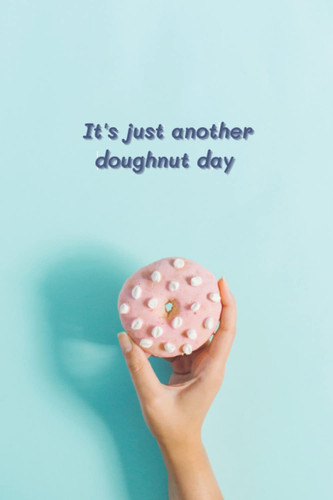It's just another doughnut day: Inspirational Journal - Notebook to Write In for, Journals, Gift for Women & Girls,Inspiration notebook, Motivation journal.