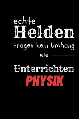 ECHTE HELDEN TRAGEN KEIN UMHANG SIE UNTERRICHTEN PHYSIK NOTIZBUCH: A5 Notizbuch Wochenplaner | Physik | Lehrernotizbuch| Wichtelidee | Lehrer Gadgets (German Edition)