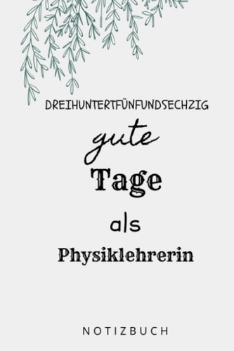 DREIHUNTERTFÜNFUNDSECHZIG GUTE TAGE ALS PHYSIKLEHRERIN NOTIZBUCH: A5 Notizbuch Wochenplaner | Physik | Lehrernotizbuch| Wichtelidee | Lehrer Gadgets (German Edition)