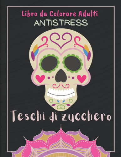 Libro da Colorare Adulti Antistress Teschi di zucchero: Il Giorno Dei Morti (Dia De Los Muertos) | Passatempo Per Donne e Uomini | Teschi Divertenti e ... e Disegni Rilassanti. (Italian Edition)