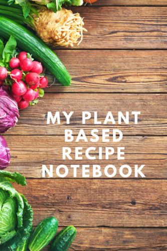 My Plant Based Recipe Notebook A Blank Lined Recipe Book to Write In: a Perfect Gift for Vegan Women, Cooks and Friends