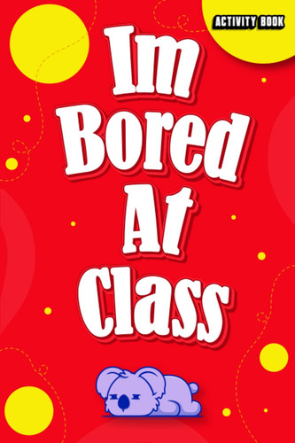 I'm Bored At Class! : Activity Book: Turn Your Bored moments at School To a Fun Journey! With Word Search, CrossWord, Mazes, and More! This Boredom ... Games, Including Relaxing Coloring Pages.