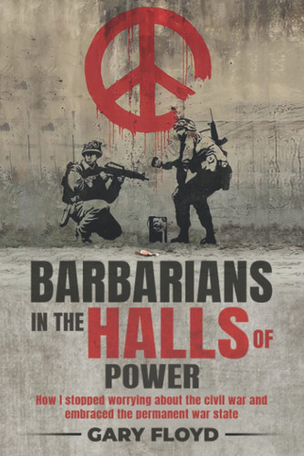 Barbarians in the Halls of Power: How I stopped worrying about the civil war and embraced the permanent war state.