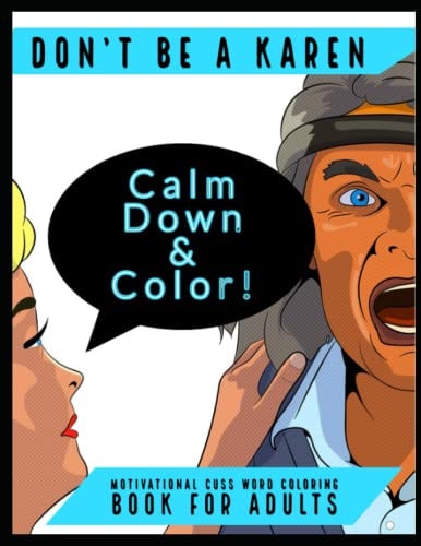 Don't Be A Karen: Calm The Fuck Down & Color.: A cuss word coloring book for adults that need to chill the ever loving fuck out
