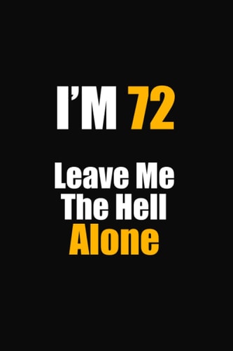 I'M 72 Leave Me The Hell Alone: 72th birthday notebook gift for him her, funny gift for 72 year old man & woman