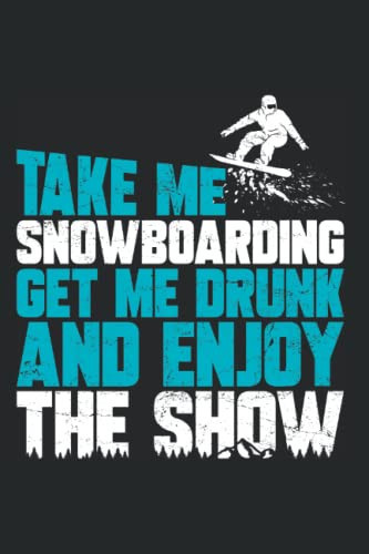 Take Me Snowboarding Get Me Drunk And Enjoy The Show: Snowboarding Snowboard Notebook Diary & Journal Book - Appreciation Gift Idea - 120 Lined Pages, 6x9 Inches, Matte Soft Cover