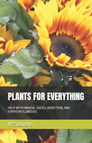 PLANTS FOR EVERYTHING: HELP WITH MENTAL ISSUES, ADDICTION, AND EVERYDAY ILLNESSES