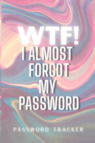WTF I Almost Forgot My Password: Organizer, Log Book & Notebook for Passwords