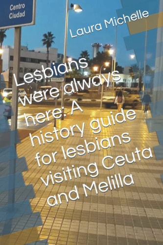 Lesbians were always here: A history guide for lesbians visiting Ceuta and Melilla (Spanish Lesbian History Travel Guide)
